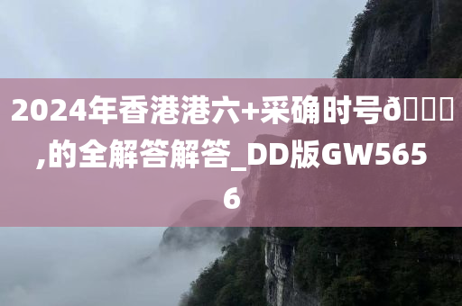 2024年香港港六+采确时号🐎,的全解答解答_DD版GW5656