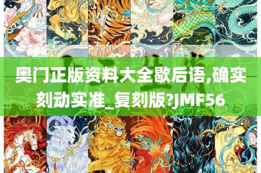 奥门正版资料大全歇后语,确实刻动实准_复刻版?JMF56