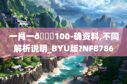 一肖一🐎100-确资料,不同解析说明_BYU版?NF8786