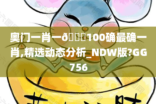 奥门一肖一🐎100确最确一肖,精选动态分析_NDW版?GG756