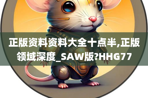 正版资料资料大全十点半,正版领域深度_SAW版?HHG77