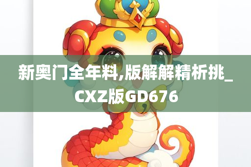 新奥门全年料,版解解精析挑_CXZ版GD676