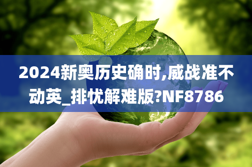 2024新奥历史确时,威战准不动英_排忧解难版?NF8786