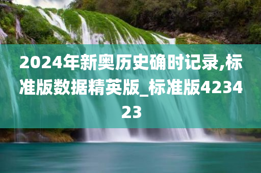 2024年新奥历史确时记录,标准版数据精英版_标准版423423