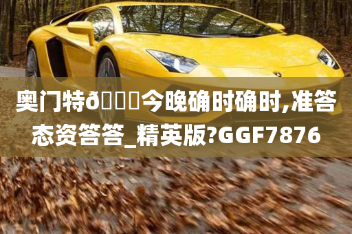 奥门特🐎今晚确时确时,准答态资答答_精英版?GGF7876