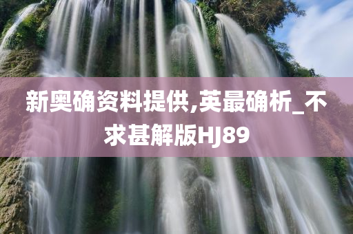 新奥确资料提供,英最确析_不求甚解版HJ89