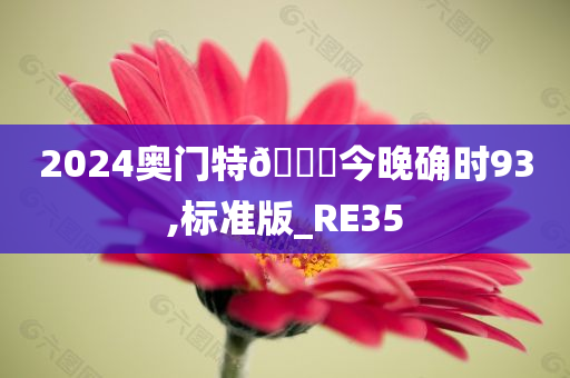 2024奥门特🐎今晚确时93,标准版_RE35