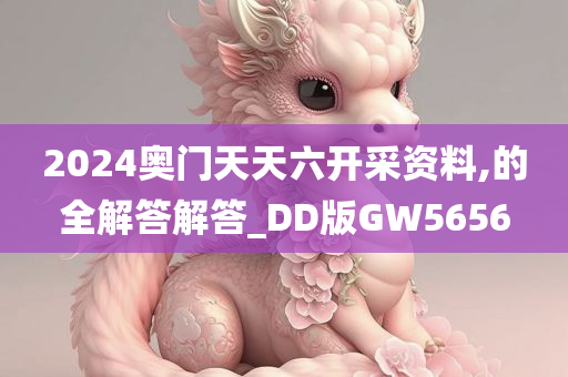 2024奥门天天六开采资料,的全解答解答_DD版GW5656