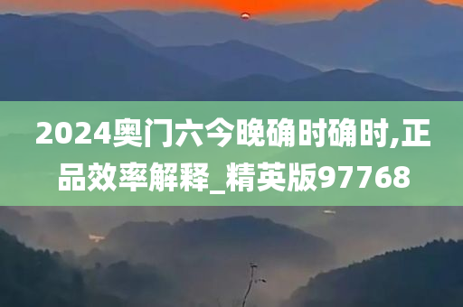 2024奥门六今晚确时确时,正品效率解释_精英版97768