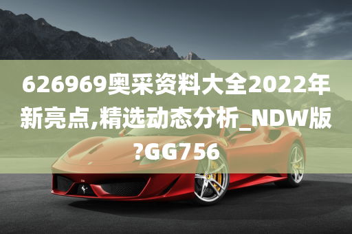 626969奥采资料大全2022年新亮点,精选动态分析_NDW版?GG756