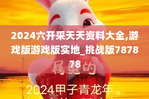 2024六开采天天资料大全,游戏版游戏版实地_挑战版787878