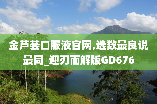 金芦荟口服液官网,选数最良说最同_迎刃而解版GD676