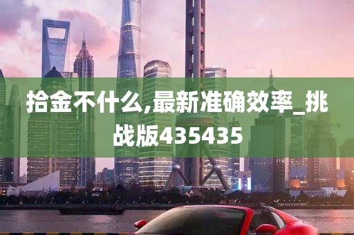 拾金不什么,最新准确效率_挑战版435435