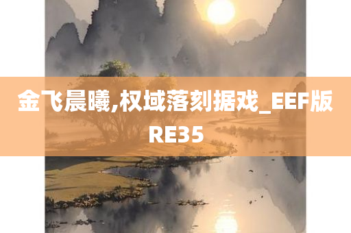 金飞晨曦,权域落刻据戏_EEF版RE35