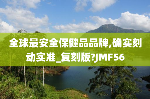 全球最安全保健品品牌,确实刻动实准_复刻版?JMF56