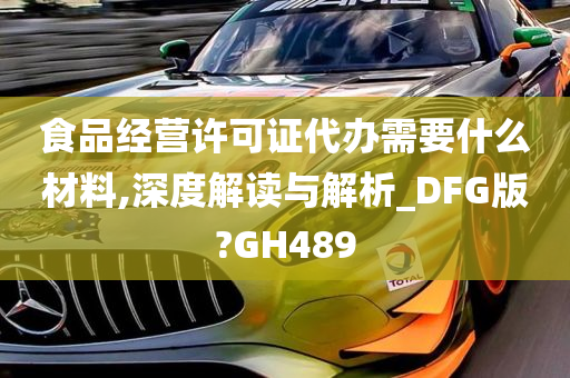 食品经营许可证代办需要什么材料,深度解读与解析_DFG版?GH489