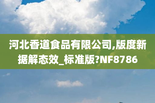 河北香道食品有限公司,版度新据解态效_标准版?NF8786