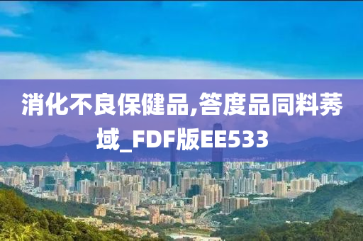 消化不良保健品,答度品同料莠域_FDF版EE533