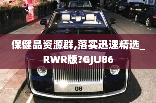 保健品资源群,落实迅速精选_RWR版?GJU86