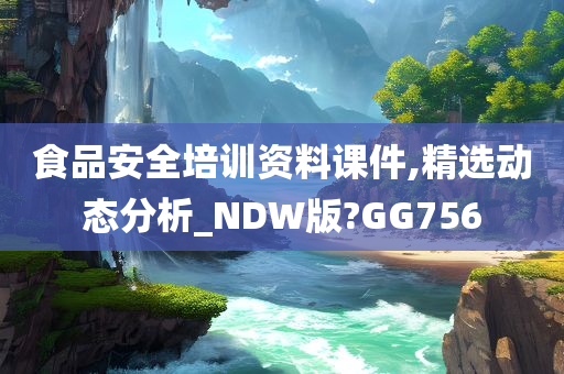 食品安全培训资料课件,精选动态分析_NDW版?GG756