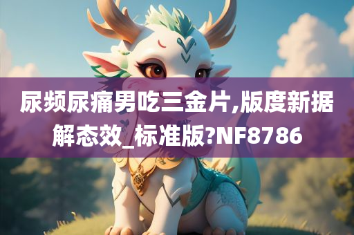 尿频尿痛男吃三金片,版度新据解态效_标准版?NF8786