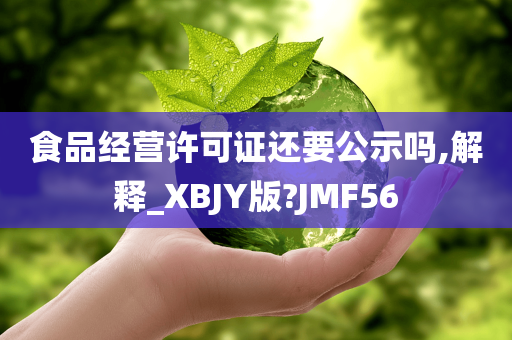 食品经营许可证还要公示吗,解释_XBJY版?JMF56