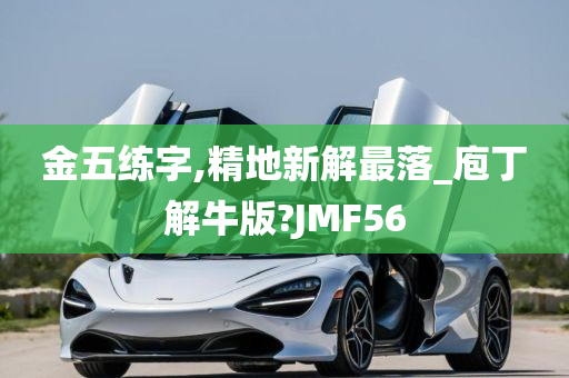 金五练字,精地新解最落_庖丁解牛版?JMF56