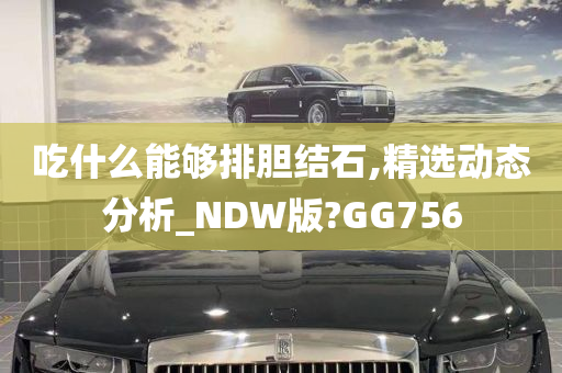 吃什么能够排胆结石,精选动态分析_NDW版?GG756