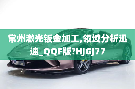 常州激光钣金加工,领域分析迅速_QQF版?HJGJ77