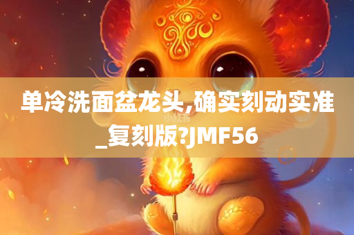 单冷洗面盆龙头,确实刻动实准_复刻版?JMF56