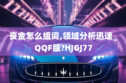 丧金怎么组词,领域分析迅速_QQF版?HJGJ77