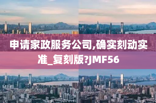 申请家政服务公司,确实刻动实准_复刻版?JMF56