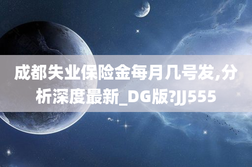 成都失业保险金每月几号发,分析深度最新_DG版?JJ555