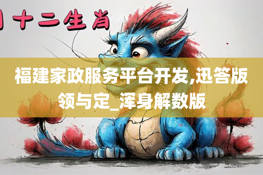 福建家政服务平台开发,迅答版领与定_浑身解数版