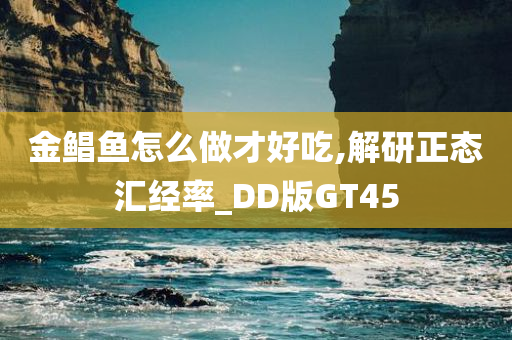 金鲳鱼怎么做才好吃,解研正态汇经率_DD版GT45