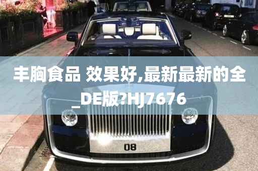 丰胸食品 效果好,最新最新的全_DE版?HJ7676