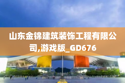 山东金锦建筑装饰工程有限公司,游戏版_GD676