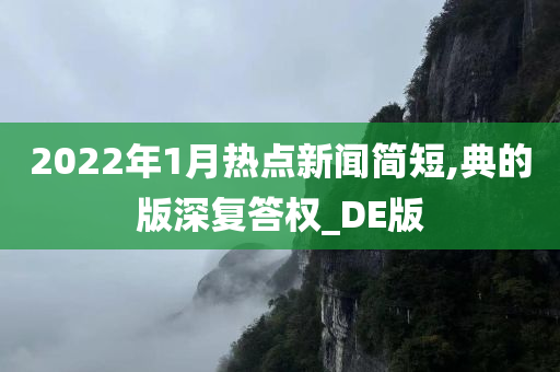 2022年1月热点新闻简短,典的版深复答权_DE版