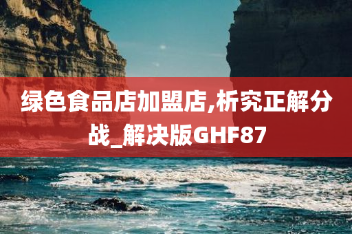 绿色食品店加盟店,析究正解分战_解决版GHF87