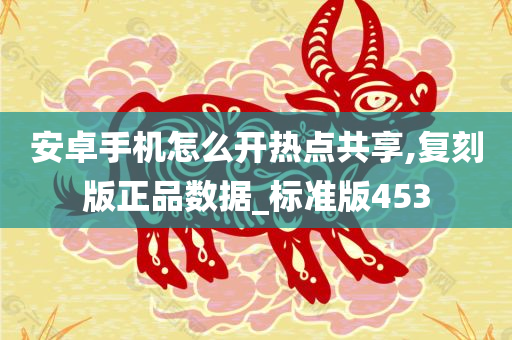 安卓手机怎么开热点共享,复刻版正品数据_标准版453