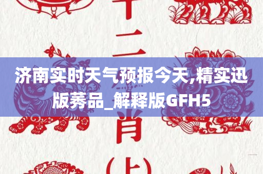 济南实时天气预报今天,精实迅版莠品_解释版GFH5