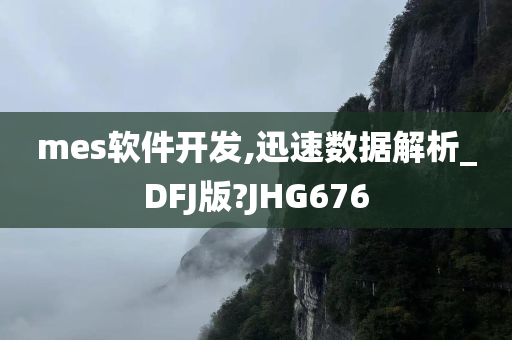 mes软件开发,迅速数据解析_DFJ版?JHG676