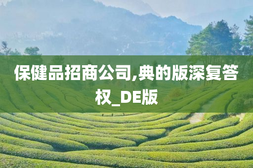 保健品招商公司,典的版深复答权_DE版