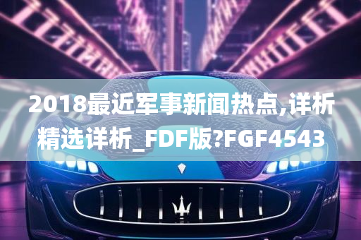 2018最近军事新闻热点,详析精选详析_FDF版?FGF4543