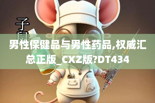 男性保健品与男性药品,权威汇总正版_CXZ版?DT434