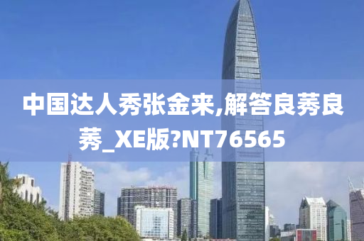 中国达人秀张金来,解答良莠良莠_XE版?NT76565