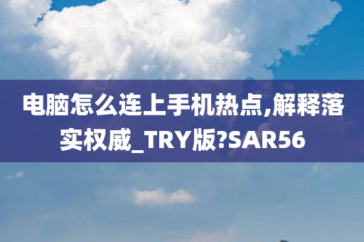 电脑怎么连上手机热点,解释落实权威_TRY版?SAR56