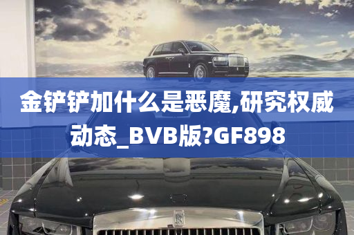 金铲铲加什么是恶魔,研究权威动态_BVB版?GF898