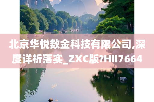 北京华悦数金科技有限公司,深度详析落实_ZXC版?HII7664