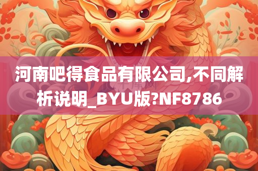 河南吧得食品有限公司,不同解析说明_BYU版?NF8786